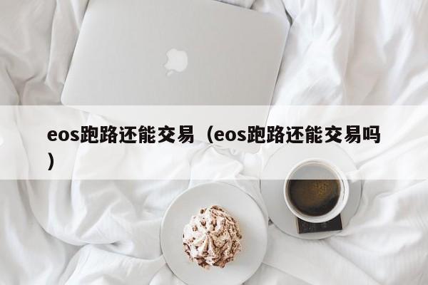 eos跑路还能交易(eos跑路还能交易吗)