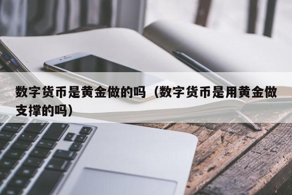 数字货币是黄金做的吗(数字货币是用黄金做支撑的吗)