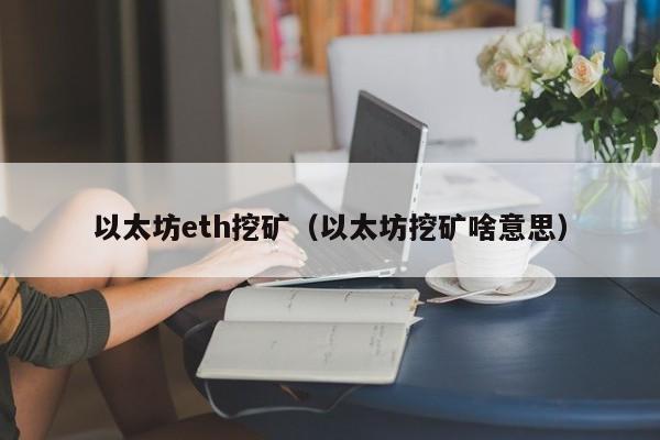 以太坊eth挖矿(以太坊挖矿啥意思)