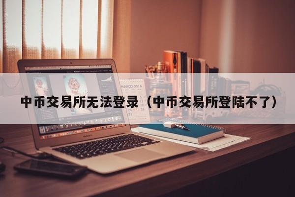 中币交易所无法登录(中币交易所登陆不了)