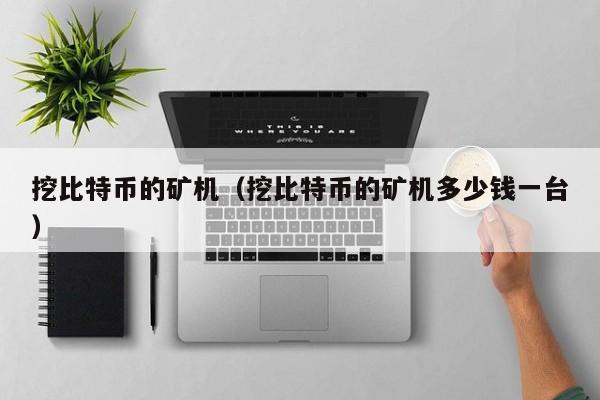 挖比特币的矿机(挖比特币的矿机多少钱一台)