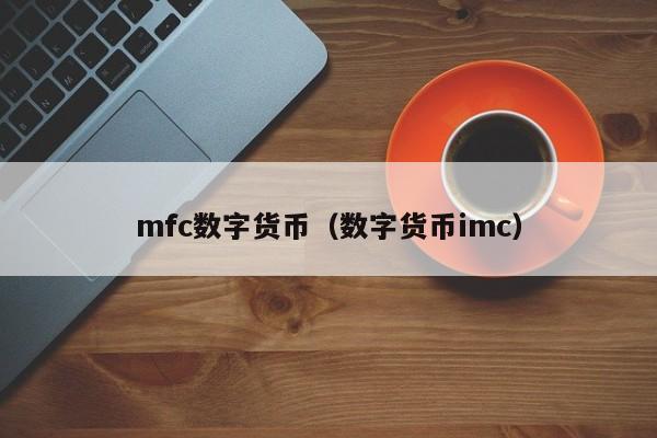 mfc数字货币(数字货币imc)