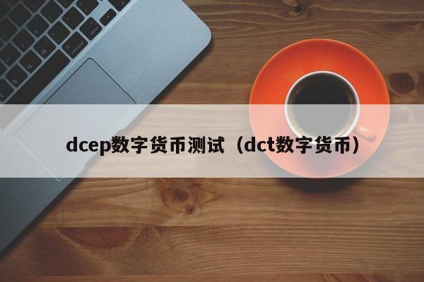 dcep数字货币测试(dct数字货币)