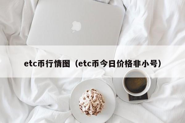 etc币行情图(etc币今日价格非小号)