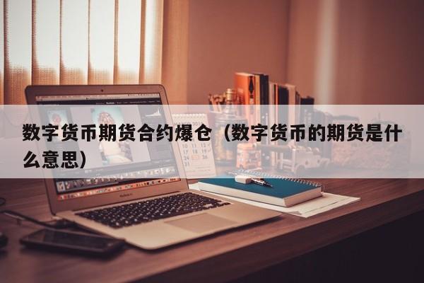 数字货币期货合约爆仓(数字货币的期货是什么意思)