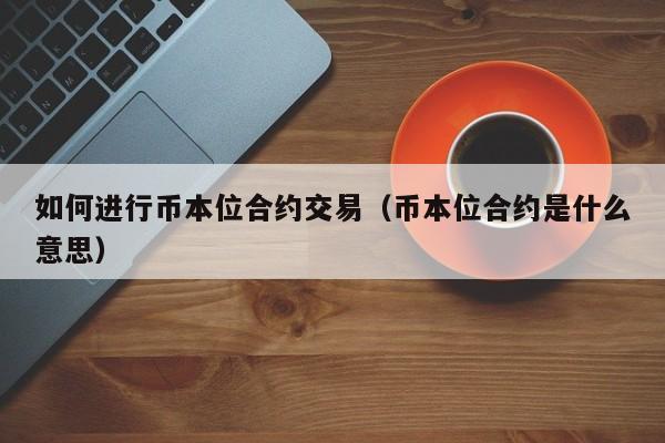如何进行币本位合约交易(币本位合约是什么意思)