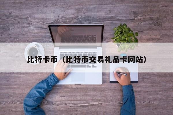 比特卡币(比特币交易礼品卡网站)