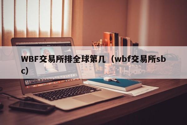 WBF交易所排全球第几(wbf交易所sbc)