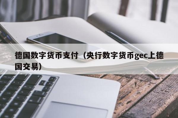 德国数字货币支付(央行数字货币gec上德国交易)