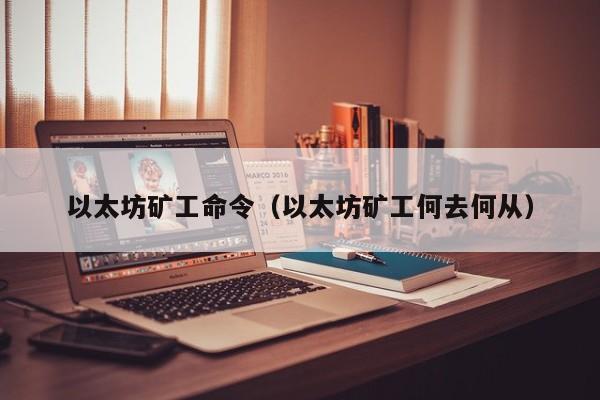 以太坊矿工命令(以太坊矿工何去何从)