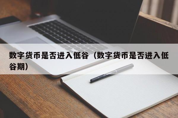 数字货币是否进入低谷(数字货币是否进入低谷期)
