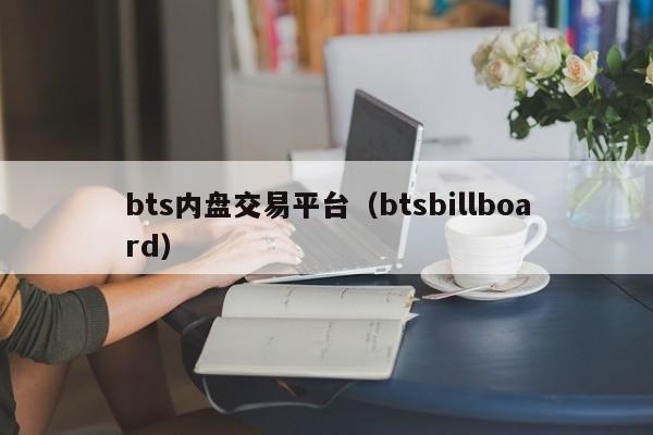 bts内盘交易平台(btsbillboard)