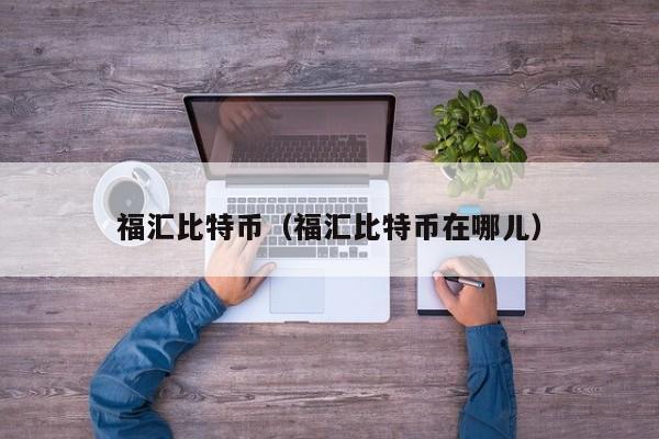 福汇比特币(福汇比特币在哪儿)