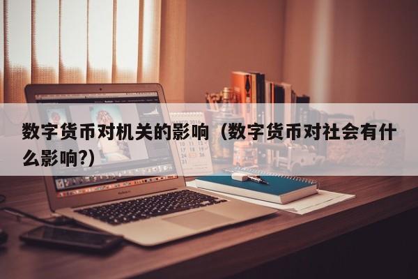 数字货币对机关的影响(数字货币对社会有什么影响?)