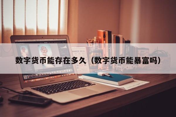 数字货币能存在多久(数字货币能暴富吗)