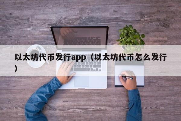 以太坊代币发行app(以太坊代币怎么发行)