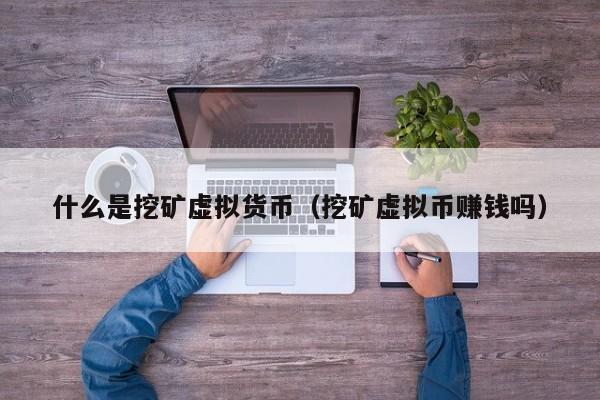 什么是挖矿虚拟货币(挖矿虚拟币赚钱吗)