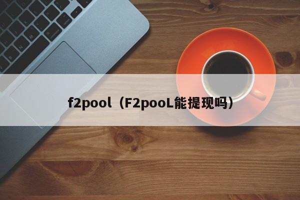 f2pool(F2pooL能提现吗)