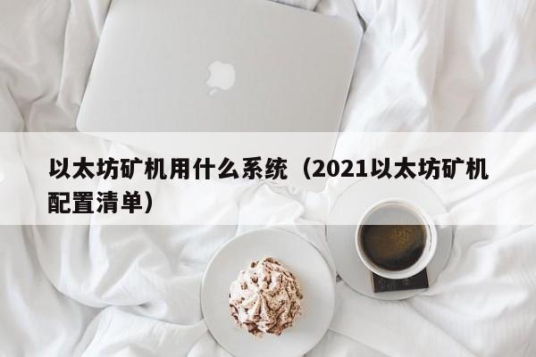 以太坊矿机用什么系统(2021以太坊矿机配置清单)