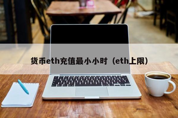 货币eth充值最小小时(eth上限)