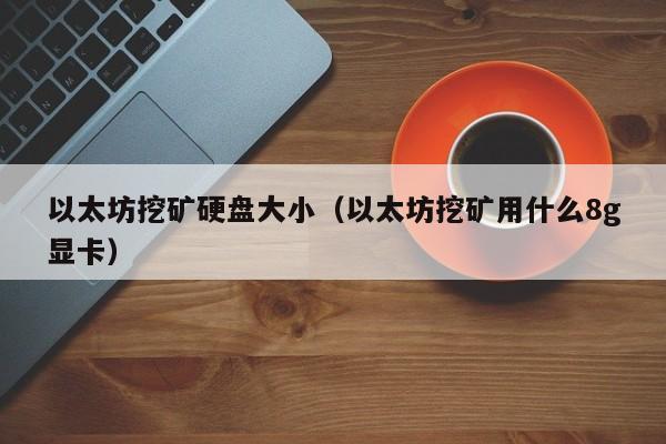 以太坊挖矿硬盘大小(以太坊挖矿用什么8g显卡)