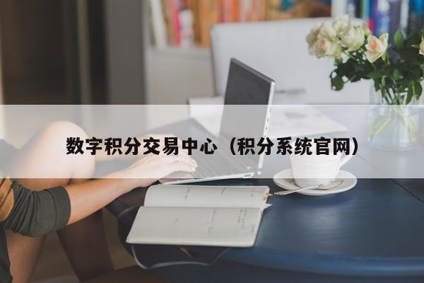 数字积分交易中心(积分系统官网)