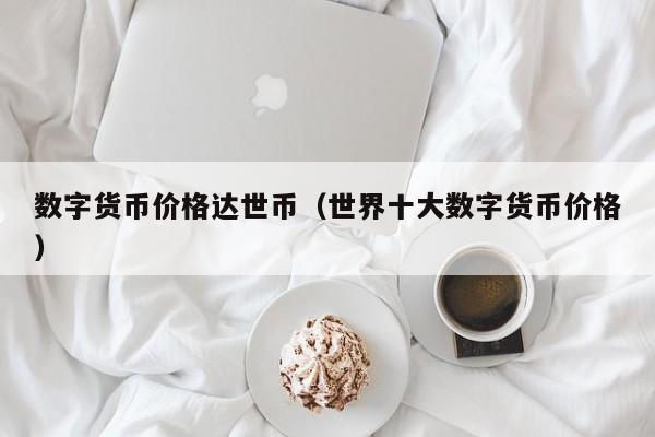 数字货币价格达世币(世界十大数字货币价格)