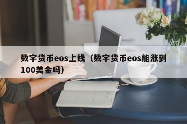 数字货币eos上线(数字货币eos能涨到100美金吗)