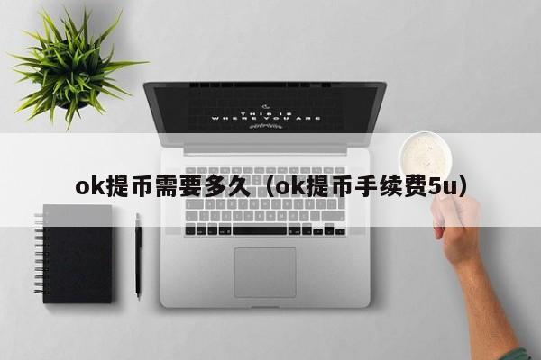 ok提币需要多久(ok提币手续费5u)