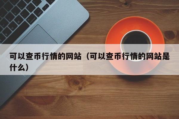 可以查币行情的网站(可以查币行情的网站是什么)