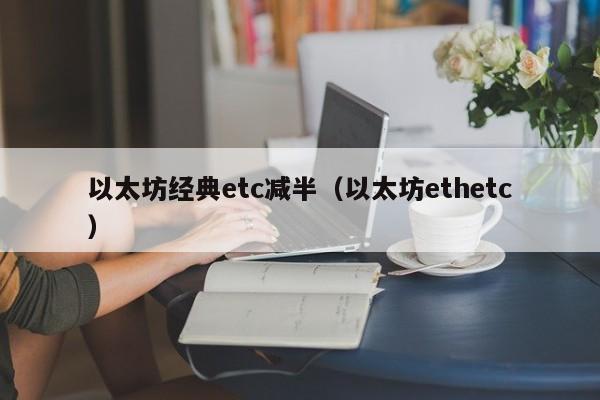 以太坊经典etc减半(以太坊ethetc)