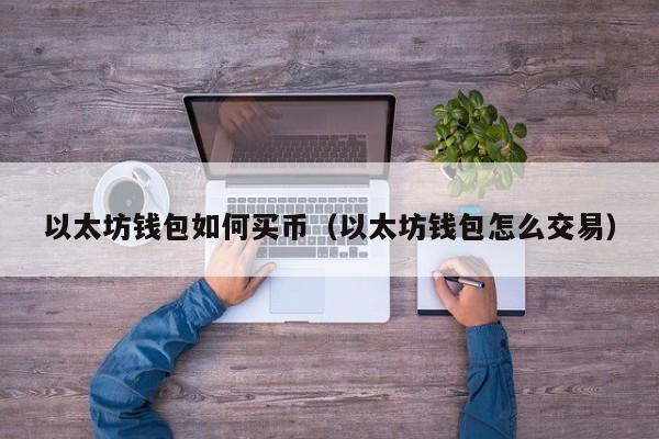 以太坊钱包如何买币(以太坊钱包怎么交易)