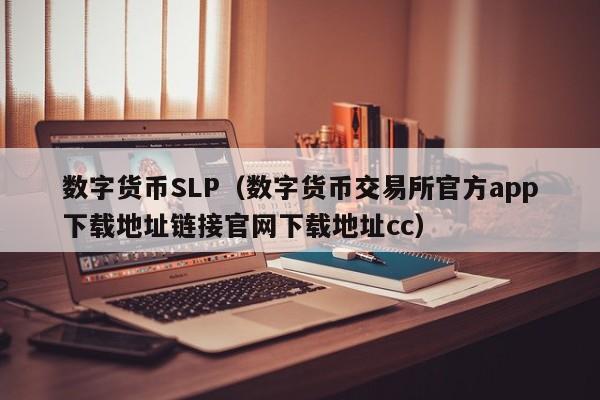 数字货币SLP(数字货币交易所官方app下载地址链接官网下载地址cc)