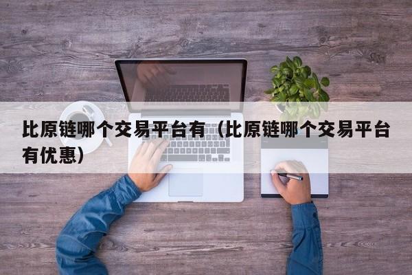 比原链哪个交易平台有(比原链哪个交易平台有优惠)