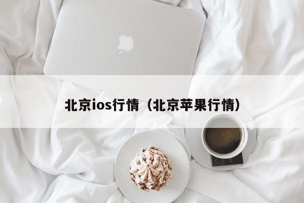 北京ios行情(北京苹果行情)