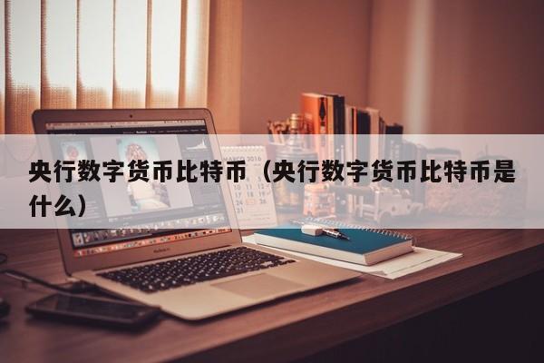 央行数字货币比特币(央行数字货币比特币是什么)