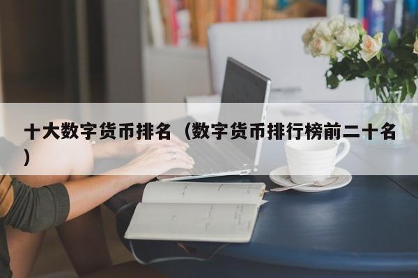 十大数字货币排名(数字货币排行榜前二十名)