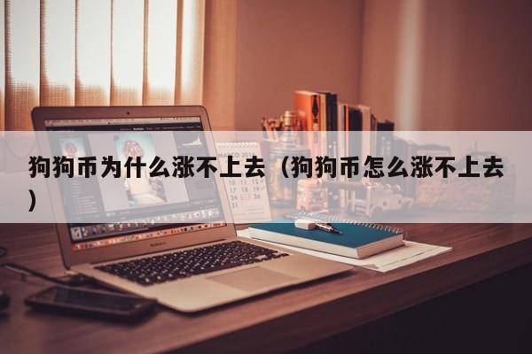 狗狗币为什么涨不上去(狗狗币怎么涨不上去)