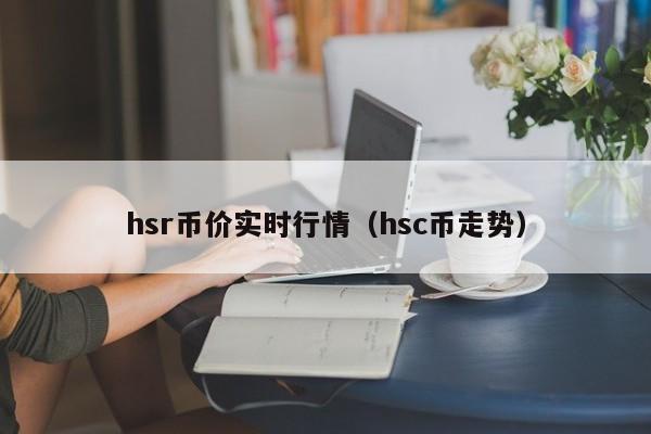 hsr币价实时行情(hsc币走势)