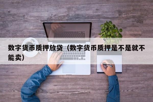 数字货币质押放贷(数字货币质押是不是就不能卖)