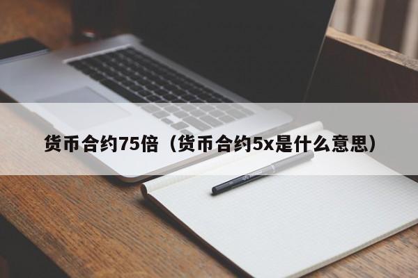 货币合约75倍(货币合约5x是什么意思)