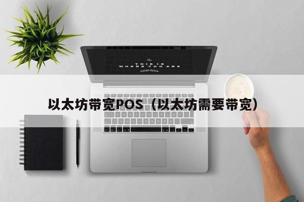 以太坊带宽POS(以太坊需要带宽)