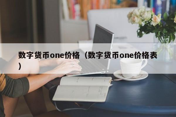 数字货币one价格(数字货币one价格表)