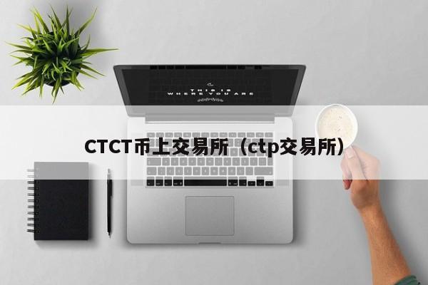 CTCT币上交易所(ctp交易所)