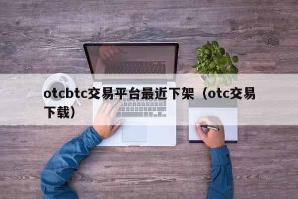 otcbtc交易平台最近下架(otc交易下载)