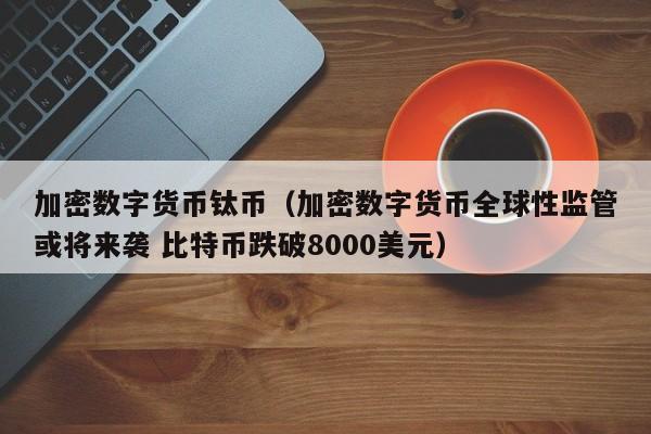 加密数字货币钛币(加密数字货币全球性监管或将来袭 比特币跌破8000美元)