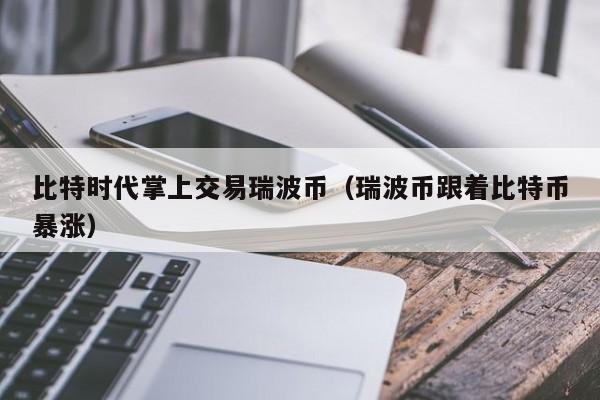 比特时代掌上交易瑞波币(瑞波币跟着比特币暴涨)