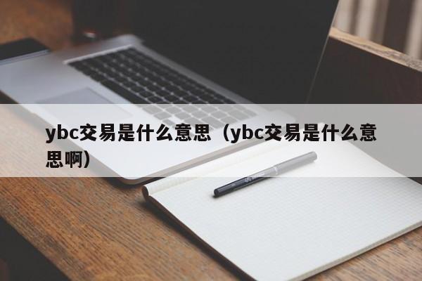 ybc交易是什么意思(ybc交易是什么意思啊)