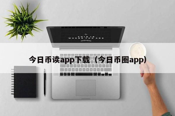 今日币读app下载(今日币圈app)