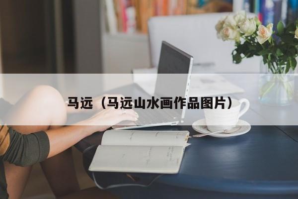 马远(马远山水画作品图片)
